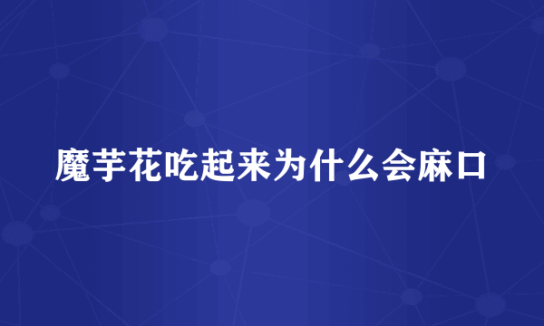 魔芋花吃起来为什么会麻口