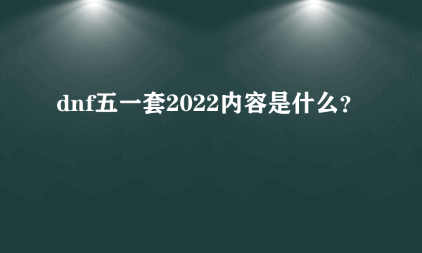 dnf五一套2022内容是什么？