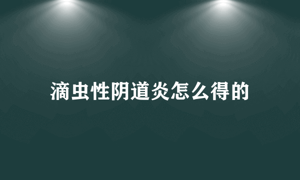 滴虫性阴道炎怎么得的