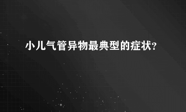 小儿气管异物最典型的症状？