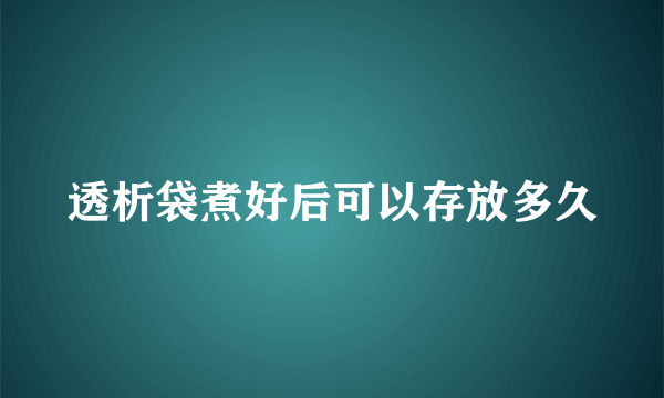 透析袋煮好后可以存放多久