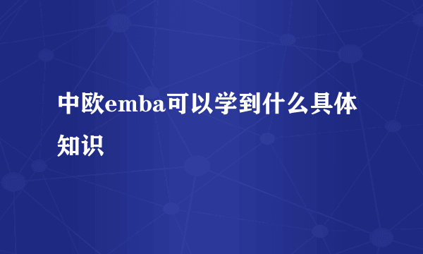 中欧emba可以学到什么具体知识