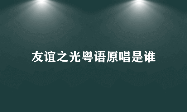 友谊之光粤语原唱是谁