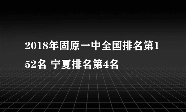 2018年固原一中全国排名第152名 宁夏排名第4名