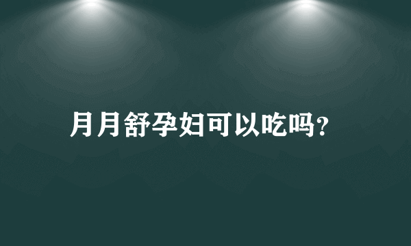 月月舒孕妇可以吃吗？