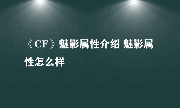 《CF》魅影属性介绍 魅影属性怎么样