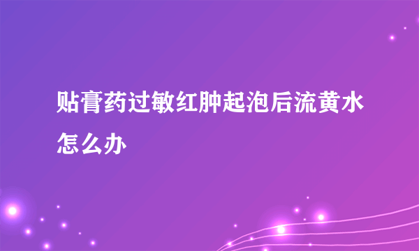 贴膏药过敏红肿起泡后流黄水怎么办