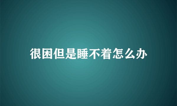 很困但是睡不着怎么办