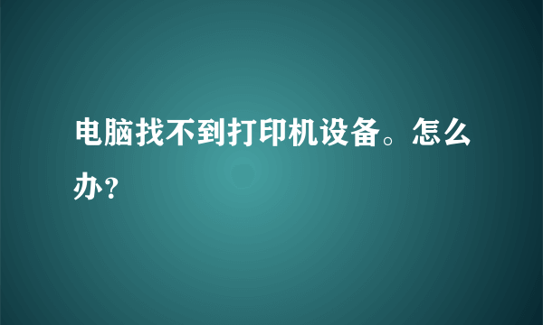 电脑找不到打印机设备。怎么办？