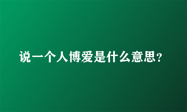 说一个人博爱是什么意思？