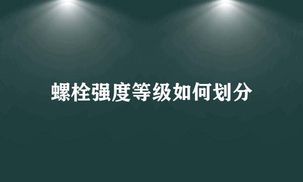 螺栓强度等级如何划分