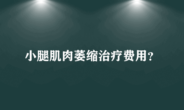 小腿肌肉萎缩治疗费用？