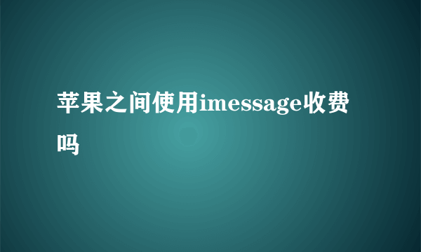 苹果之间使用imessage收费吗