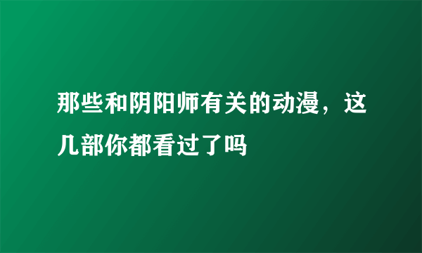 那些和阴阳师有关的动漫，这几部你都看过了吗