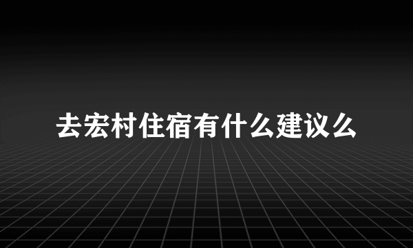 去宏村住宿有什么建议么