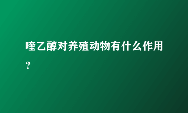 喹乙醇对养殖动物有什么作用？