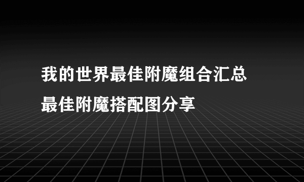 我的世界最佳附魔组合汇总 最佳附魔搭配图分享