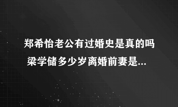 郑希怡老公有过婚史是真的吗 梁学储多少岁离婚前妻是谁黑料818