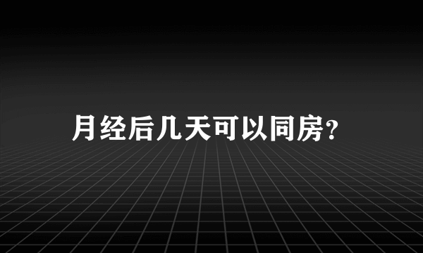 月经后几天可以同房？