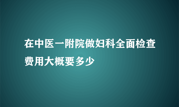 在中医一附院做妇科全面检查费用大概要多少