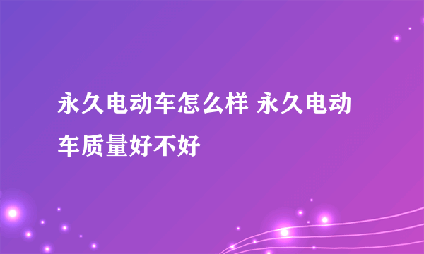 永久电动车怎么样 永久电动车质量好不好