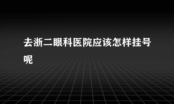 去浙二眼科医院应该怎样挂号呢