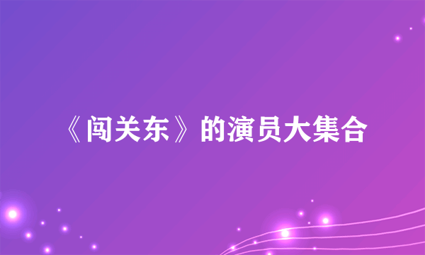 《闯关东》的演员大集合