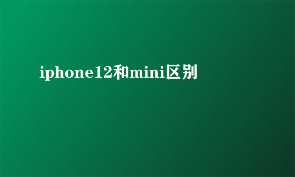 iphone12和mini区别