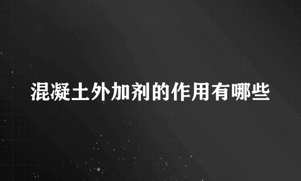 混凝土外加剂的作用有哪些