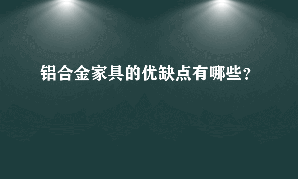 铝合金家具的优缺点有哪些？