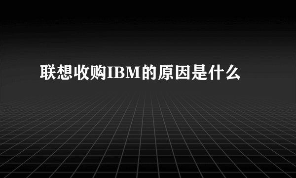 联想收购IBM的原因是什么