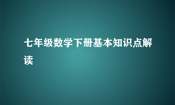 七年级数学下册基本知识点解读