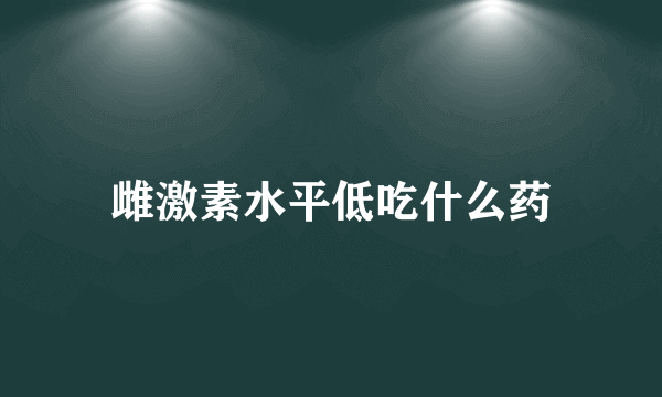 雌激素水平低吃什么药