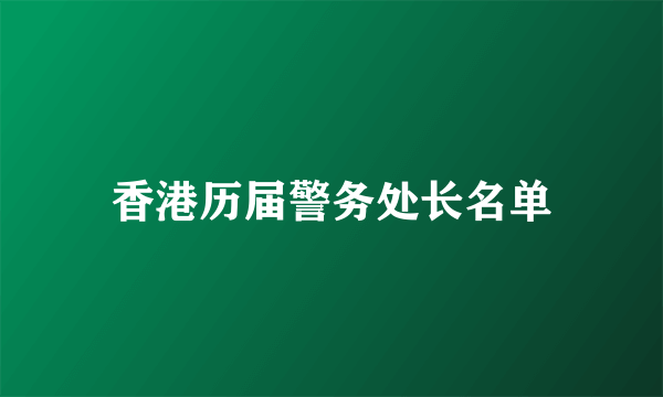 香港历届警务处长名单