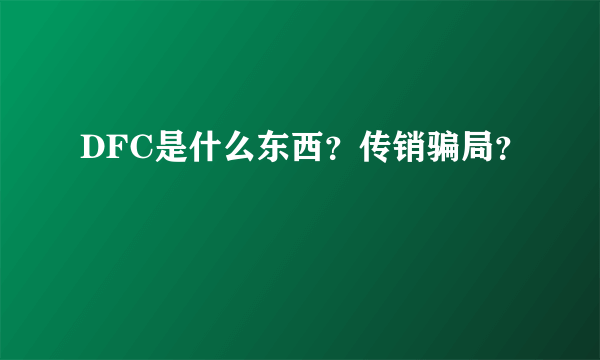 DFC是什么东西？传销骗局？