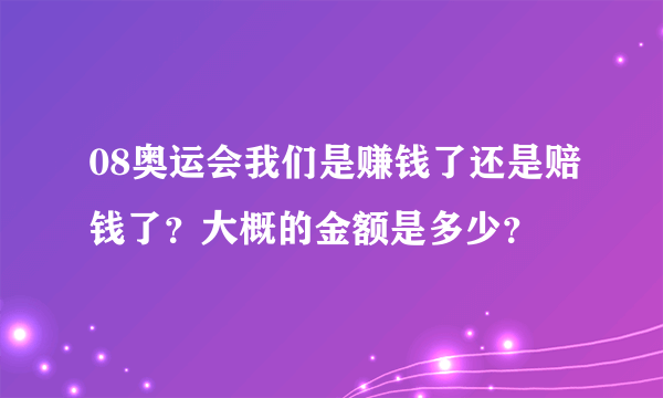 08奥运会我们是赚钱了还是赔钱了？大概的金额是多少？