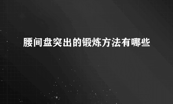 腰间盘突出的锻炼方法有哪些