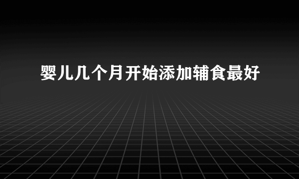 婴儿几个月开始添加辅食最好