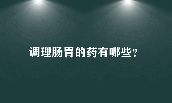 调理肠胃的药有哪些？