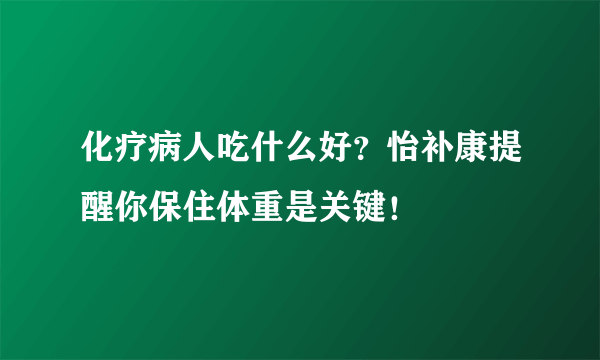 化疗病人吃什么好？怡补康提醒你保住体重是关键！