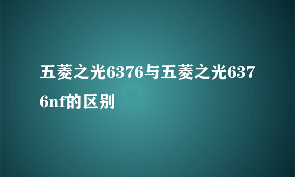 五菱之光6376与五菱之光6376nf的区别