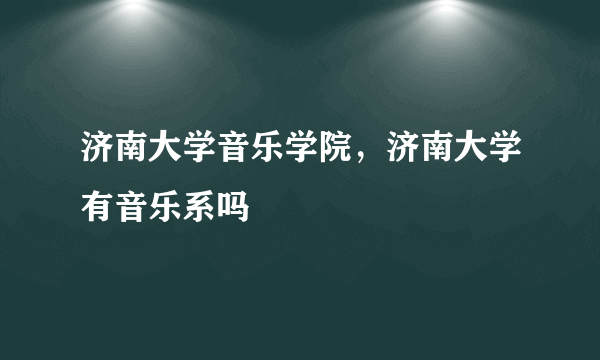 济南大学音乐学院，济南大学有音乐系吗