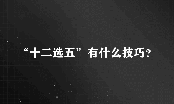 “十二选五”有什么技巧？