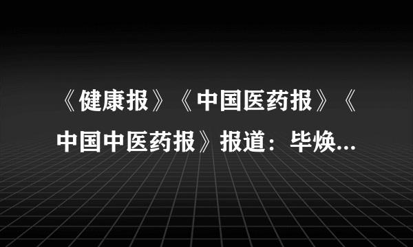 《健康报》《中国医药报》《中国中医药报》报道：毕焕洲博士揭示中药治疗慢性前列腺炎机理