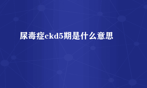 尿毒症ckd5期是什么意思