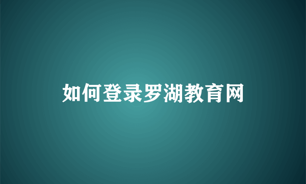 如何登录罗湖教育网