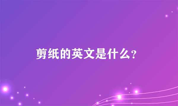 剪纸的英文是什么？