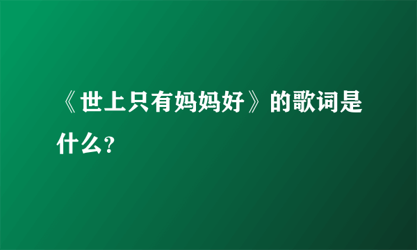 《世上只有妈妈好》的歌词是什么？