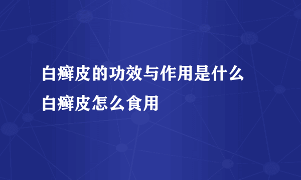 白癣皮的功效与作用是什么 白癣皮怎么食用