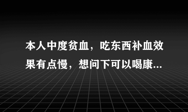 本人中度贫血，吃东西补血效果有点慢，想问下可以喝康富来血尔口服液补血吗？